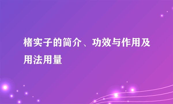 楮实子的简介、功效与作用及用法用量
