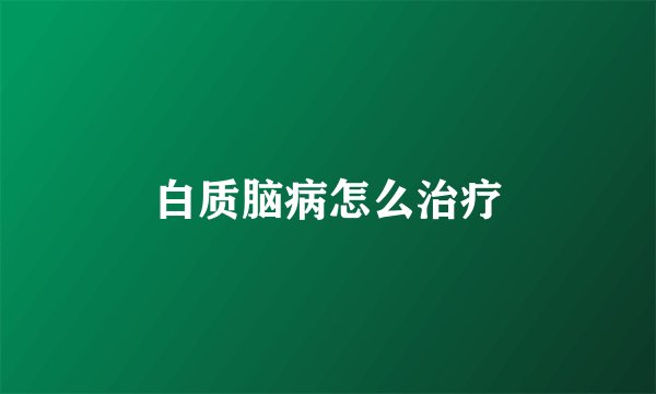 白质脑病怎么治疗