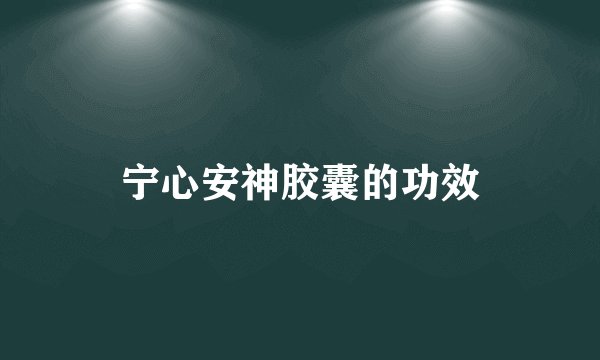 宁心安神胶囊的功效