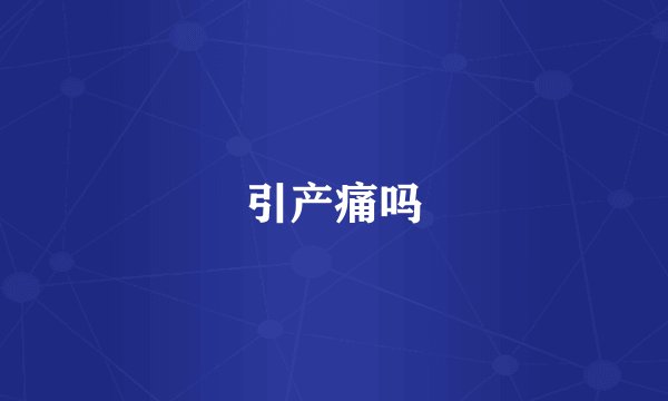 引产痛吗