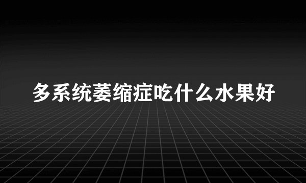 多系统萎缩症吃什么水果好