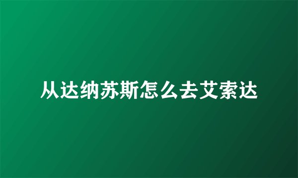 从达纳苏斯怎么去艾索达