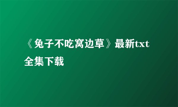《兔子不吃窝边草》最新txt全集下载