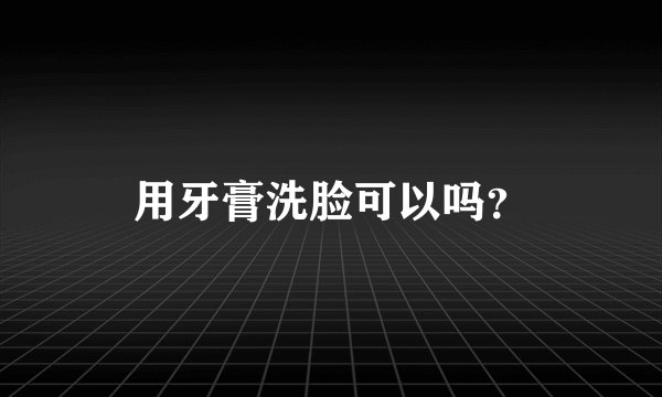 用牙膏洗脸可以吗？