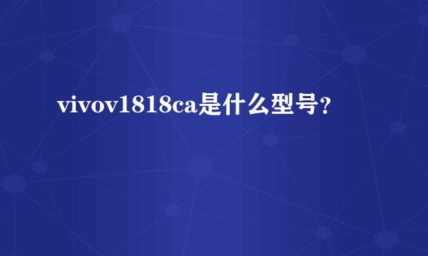 vivov1818ca是什么型号？