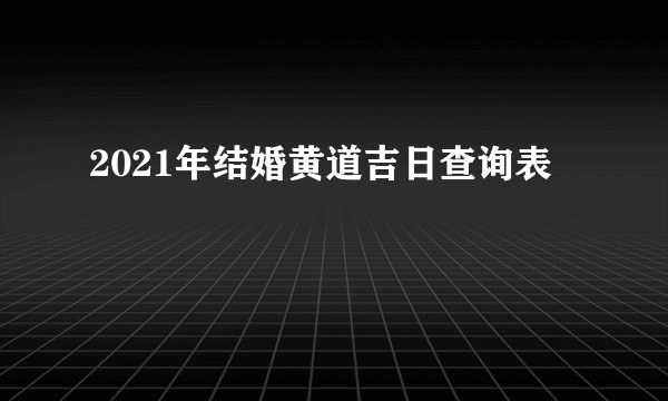 2021年结婚黄道吉日查询表