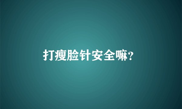 打瘦脸针安全嘛？