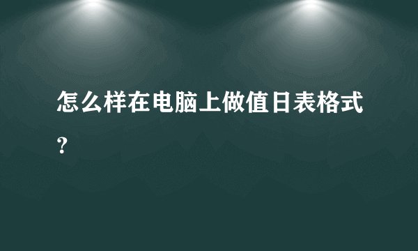 怎么样在电脑上做值日表格式？