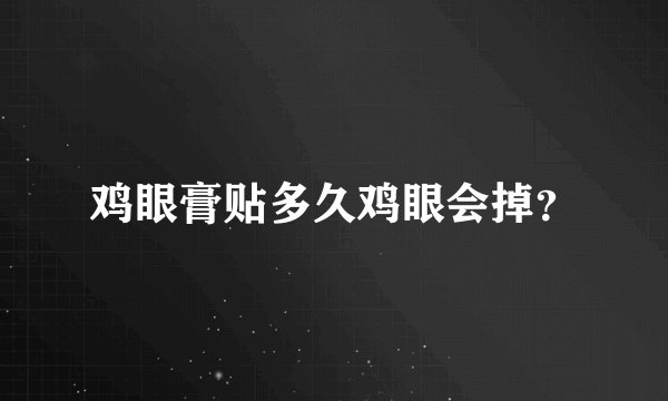 鸡眼膏贴多久鸡眼会掉？