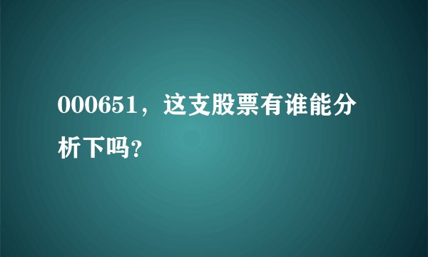 000651，这支股票有谁能分析下吗？