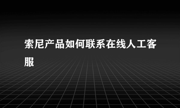 索尼产品如何联系在线人工客服