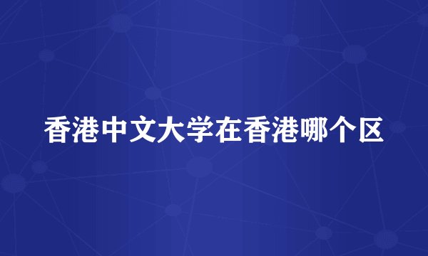 香港中文大学在香港哪个区