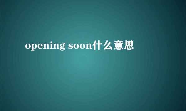 opening soon什么意思