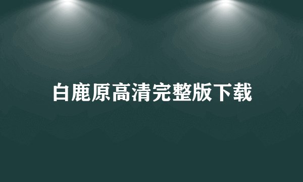 白鹿原高清完整版下载