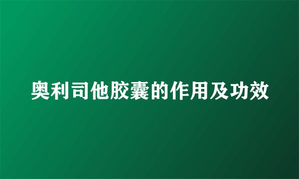 奥利司他胶囊的作用及功效