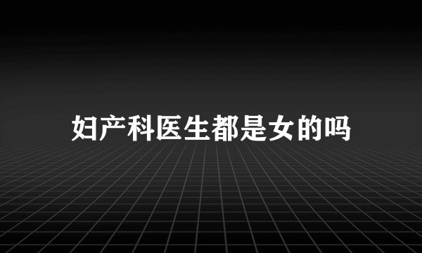 妇产科医生都是女的吗