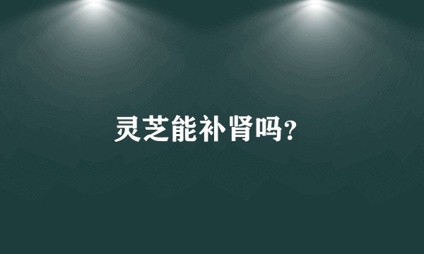 灵芝能补肾吗？