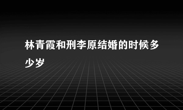 林青霞和刑李原结婚的时候多少岁