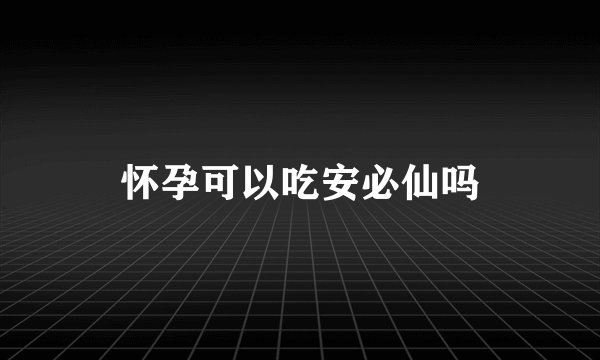 怀孕可以吃安必仙吗