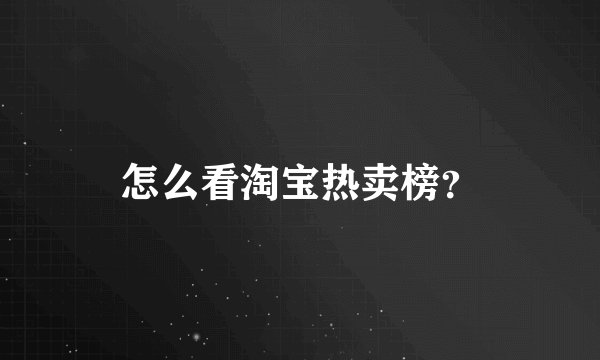 怎么看淘宝热卖榜？