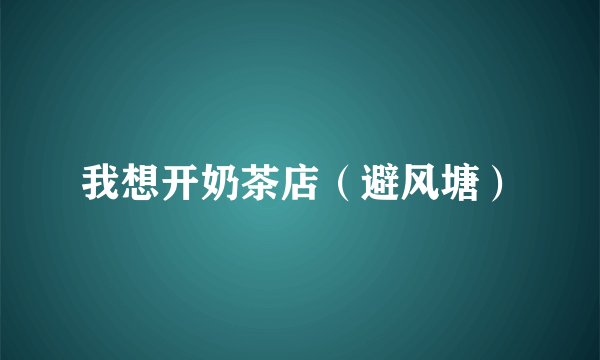我想开奶茶店（避风塘）