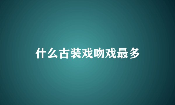 什么古装戏吻戏最多