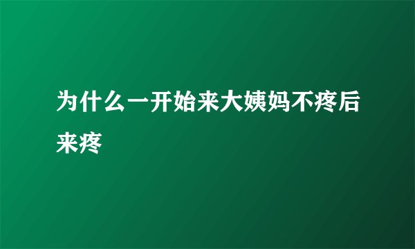 为什么一开始来大姨妈不疼后来疼