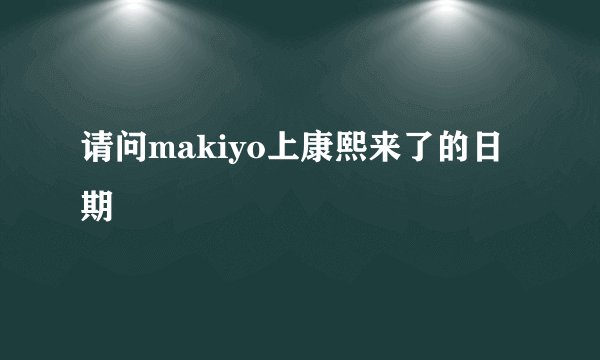 请问makiyo上康熙来了的日期