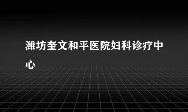 潍坊奎文和平医院妇科诊疗中心