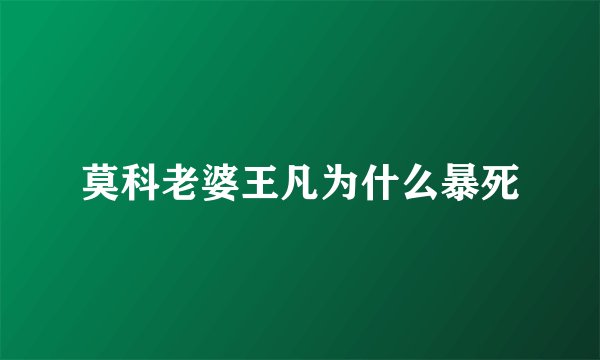 莫科老婆王凡为什么暴死