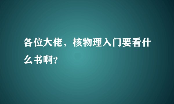 各位大佬,核物理入门要看什么书啊?