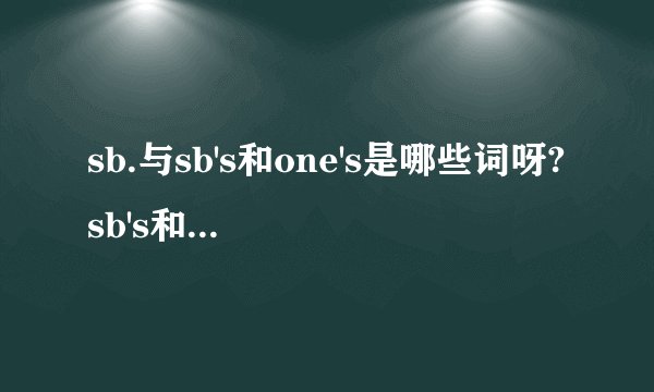 sb.与sb's和one's是哪些词呀?sb's和one's有什么区别
