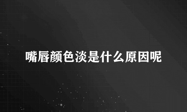 嘴唇颜色淡是什么原因呢