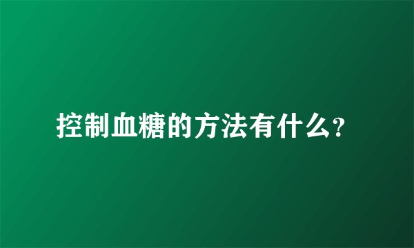 控制血糖的方法有什么?