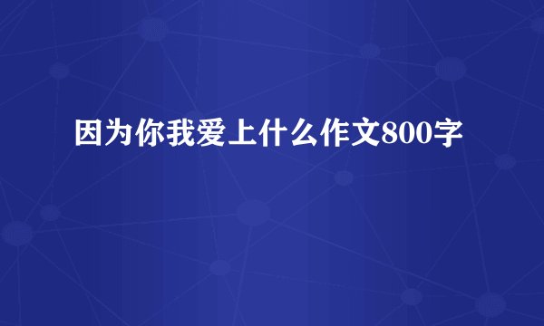 因为你我爱上什么作文800字