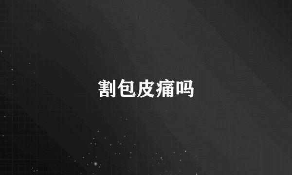 割包皮痛吗