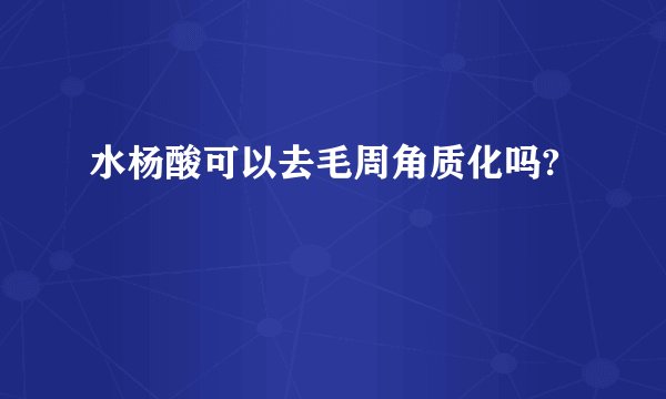 水杨酸可以去毛周角质化吗?