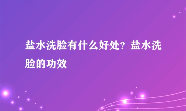 盐水洗脸有什么好处？盐水洗脸的功效