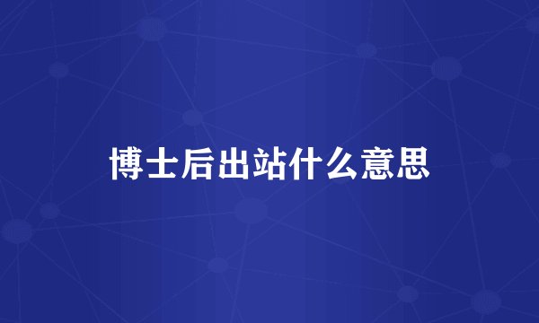 博士后出站什么意思