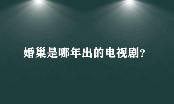 婚巢是哪年出的电视剧？