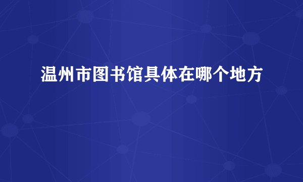 温州市图书馆具体在哪个地方