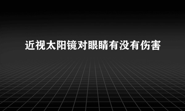 近视太阳镜对眼睛有没有伤害