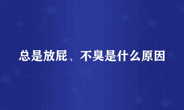 总是放屁、不臭是什么原因