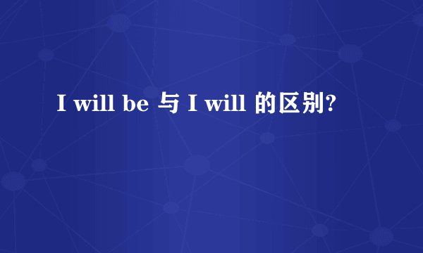 I will be 与 I will 的区别?