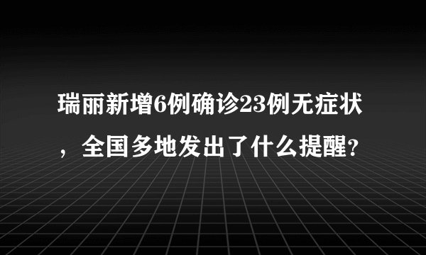 瑞丽新增6例确诊23例无症状，全国多地发出了什么提醒？