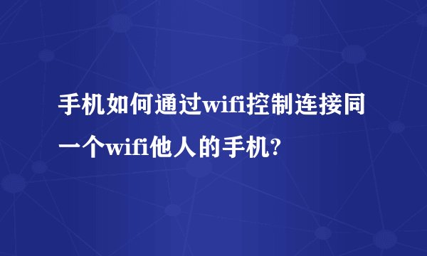 手机如何通过wifi控制连接同一个wifi他人的手机?