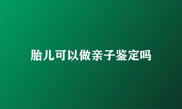 胎儿可以做亲子鉴定吗