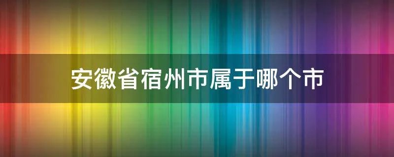 安徽省宿州市属于哪个市