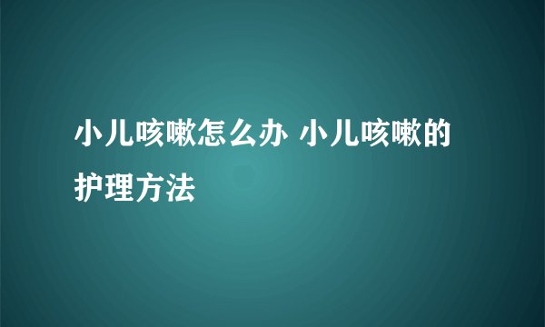 小儿咳嗽怎么办 小儿咳嗽的护理方法