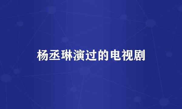 杨丞琳演过的电视剧